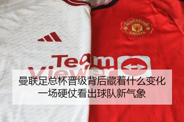曼联足总杯晋级背后藏着什么变化 一场硬仗看出球队新气象