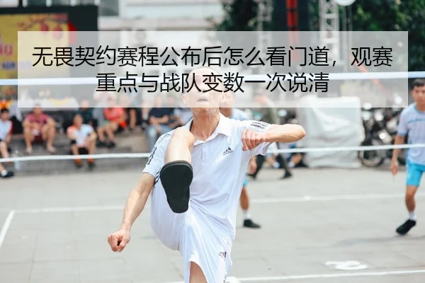 无畏契约赛程公布后怎么看门道，观赛重点与战队变数一次说清