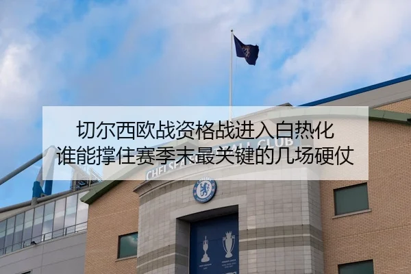 切尔西欧战资格战进入白热化 谁能撑住赛季末最关键的几场硬仗